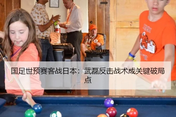 国足世预赛客战日本：武磊反击战术成关键破局点