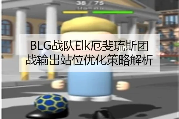 BLG战队Elk厄斐琉斯团战输出站位优化策略解析