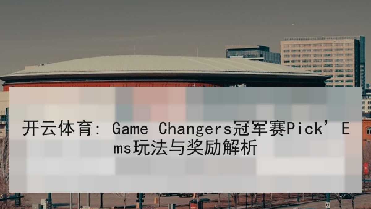 开云体育: Game Changers冠军赛Pick’Ems玩法与奖励解析