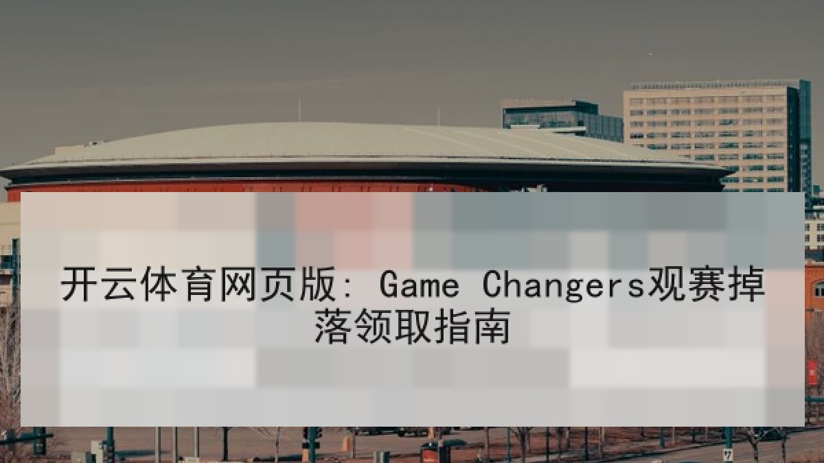 开云体育网页版: Game Changers观赛掉落领取指南