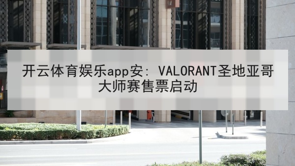 开云体育娱乐app安: VALORANT圣地亚哥大师赛售票启动