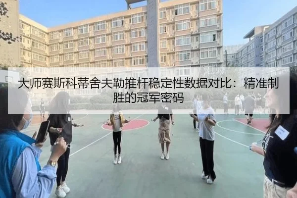大师赛斯科蒂舍夫勒推杆稳定性数据对比：精准制胜的冠军密码