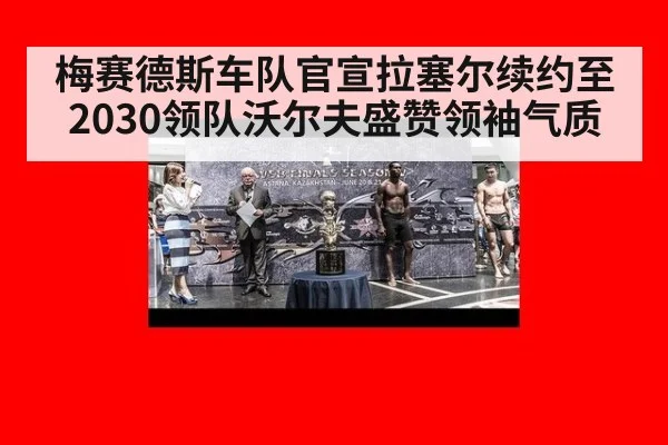 梅赛德斯车队官宣拉塞尔续约至2030领队沃尔夫盛赞领袖气质